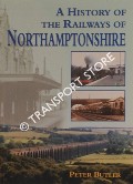 A History of the Railways of Northamptonshire by BUTLER, Peter